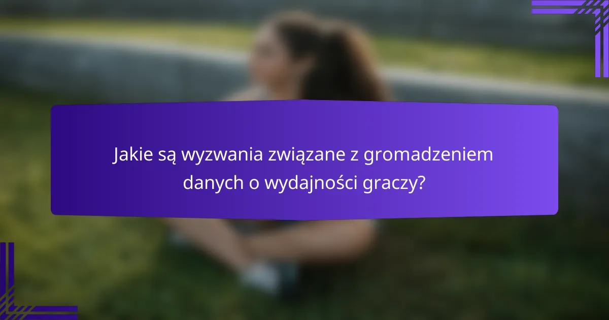 Jakie są wyzwania związane z gromadzeniem danych o wydajności graczy?