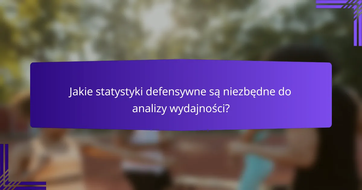 Jakie statystyki defensywne są niezbędne do analizy wydajności?
