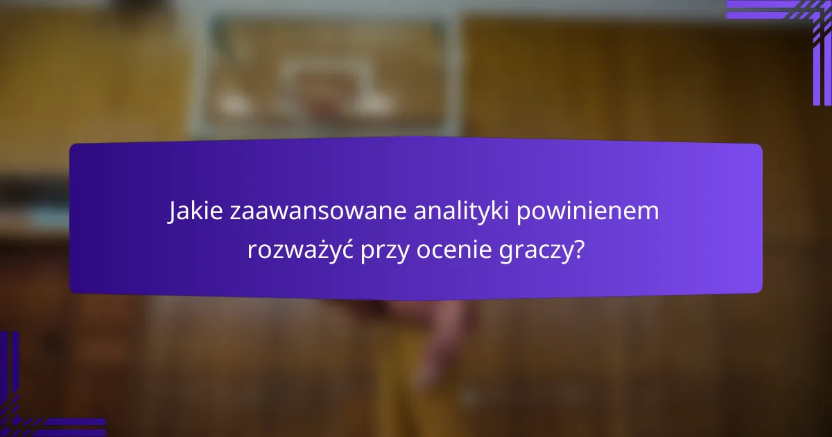 Jakie zaawansowane analityki powinienem rozważyć przy ocenie graczy?