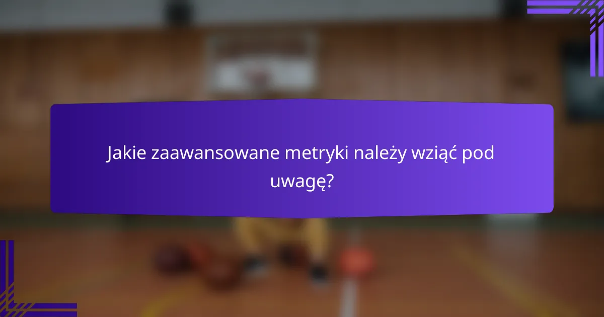 Jakie zaawansowane metryki należy wziąć pod uwagę?