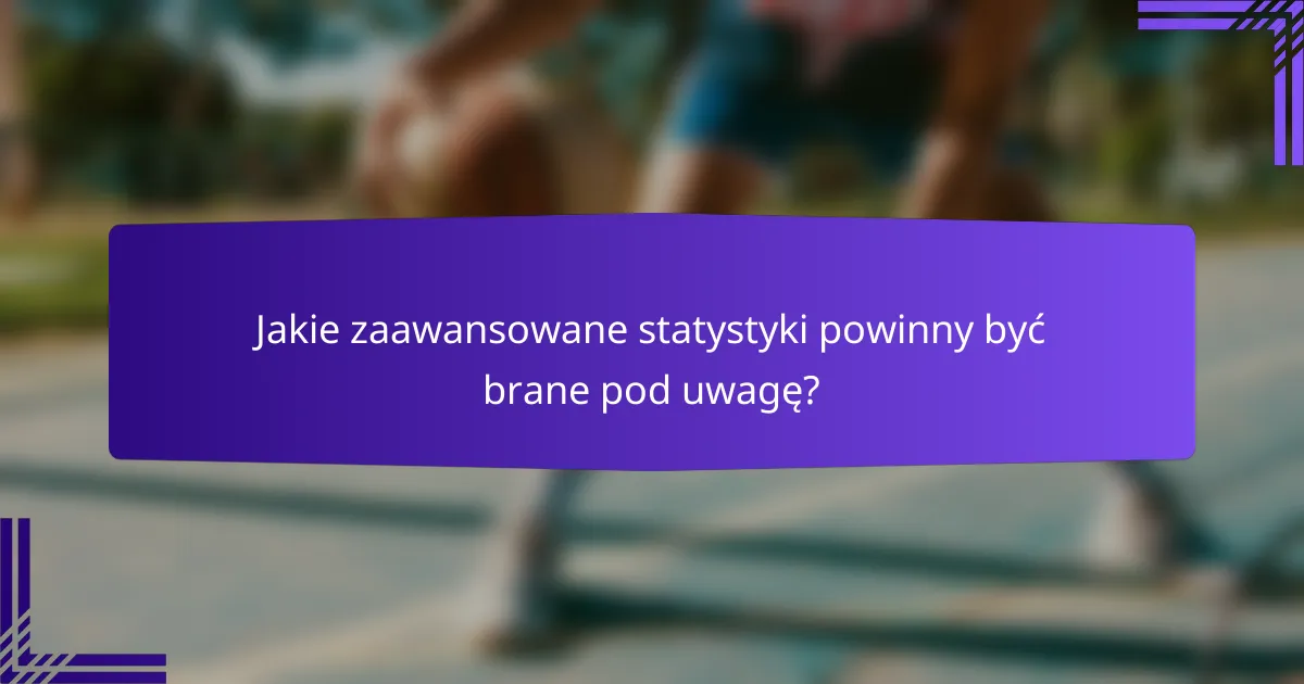 Jakie zaawansowane statystyki powinny być brane pod uwagę?