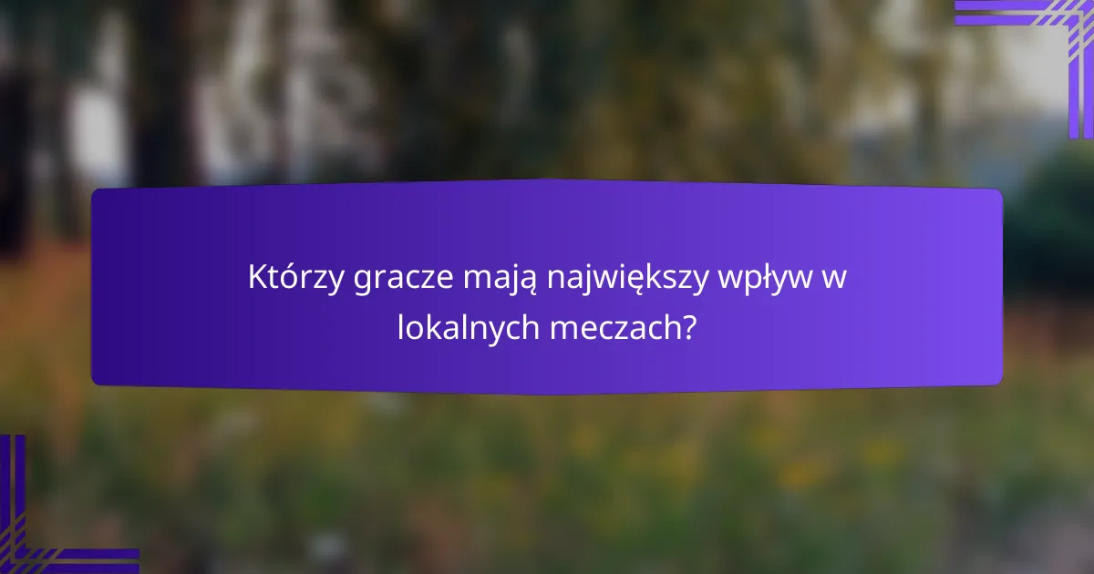 Którzy gracze mają największy wpływ w lokalnych meczach?
