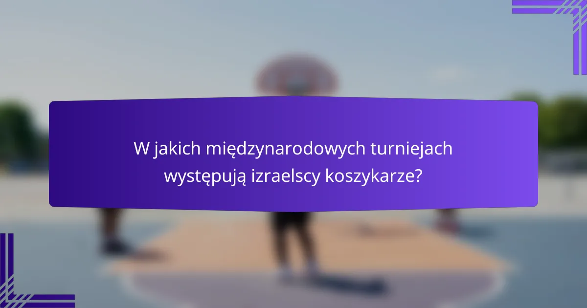 W jakich międzynarodowych turniejach występują izraelscy koszykarze?